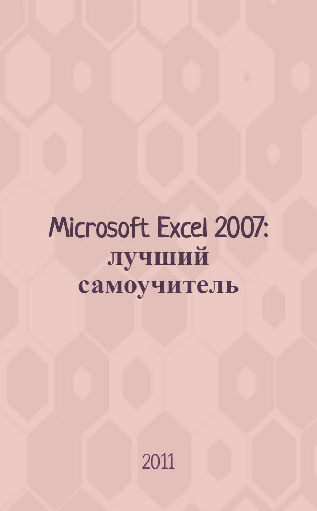 Microsoft Excel 2007 : лучший самоучитель : оформление таблиц, шаблоны и заготовки, формулы и функции, диаграммы и графики