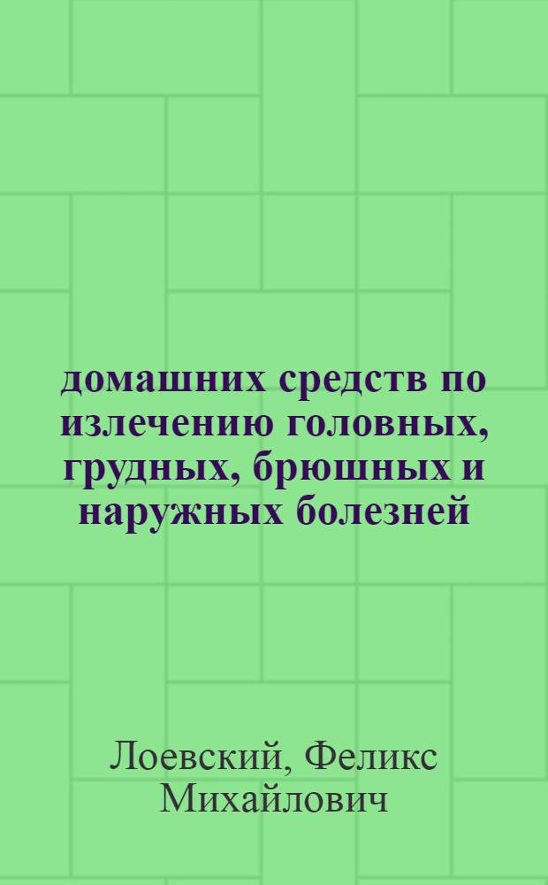 698 домашних средств по излечению головных, грудных, брюшных и наружных болезней