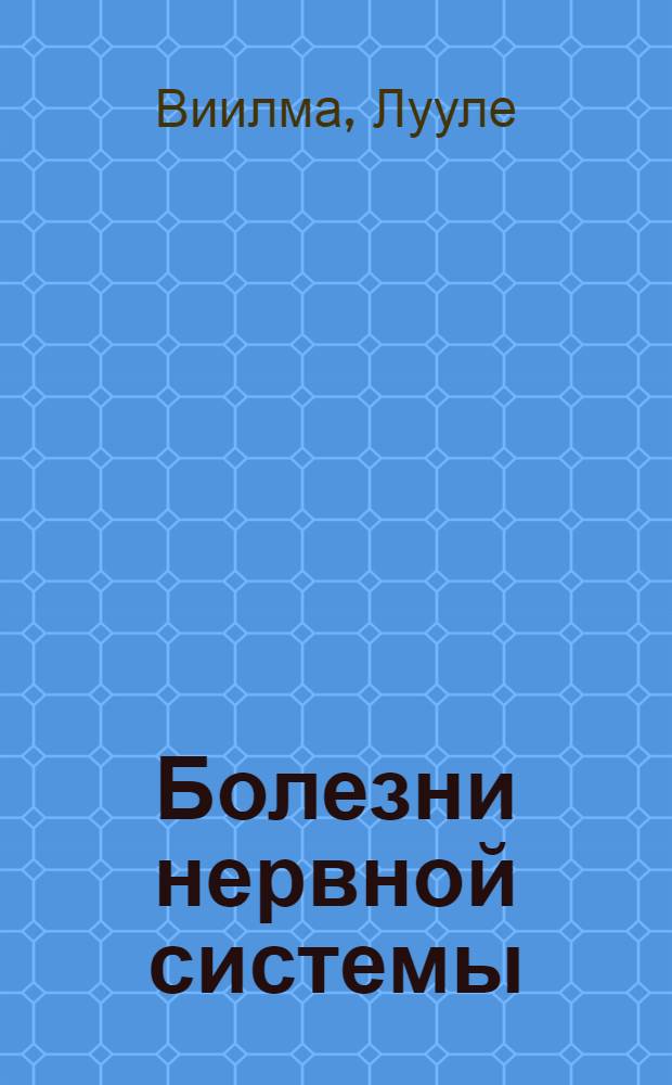 Болезни нервной системы : как предупредить и вылечить: неврозы, рассеянный склероз, нарушения сна, эпилепсию, последствия стрессов и многие другие нервные болезни и душевные расстройства : практический курс