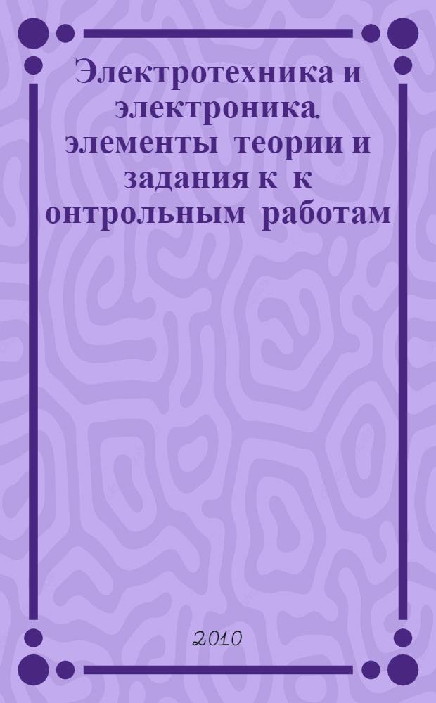 Электротехника и электроника. элементы теории и задания к к онтрольным работам