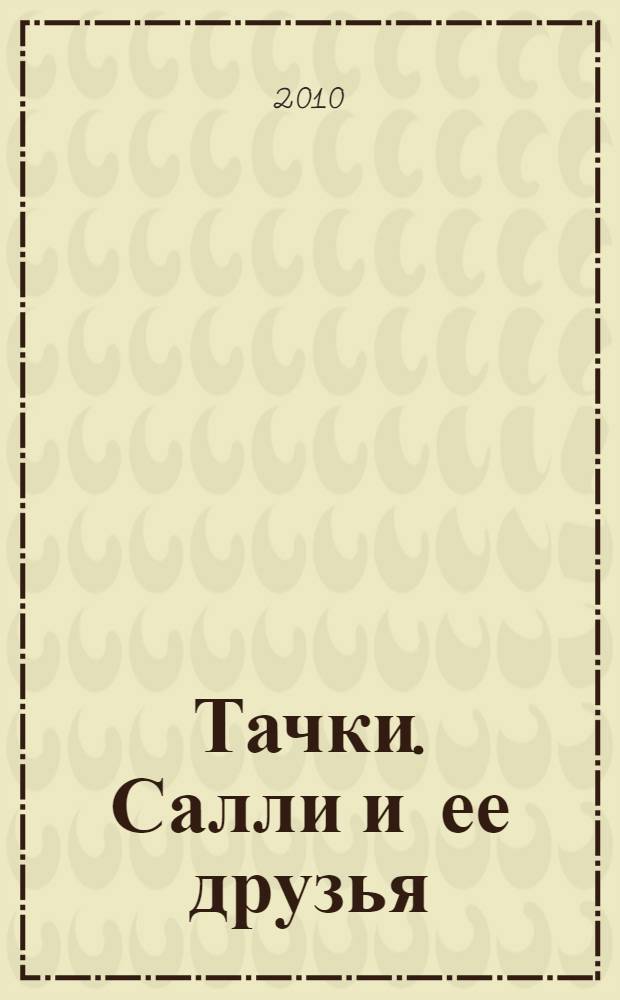 Тачки. Салли и ее друзья : развивающая книжка : для чтения взрослыми детям