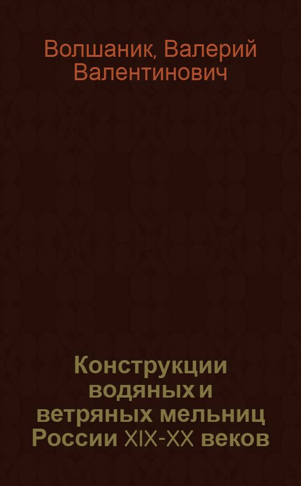Конструкции водяных и ветряных мельниц России XIX-XX веков
