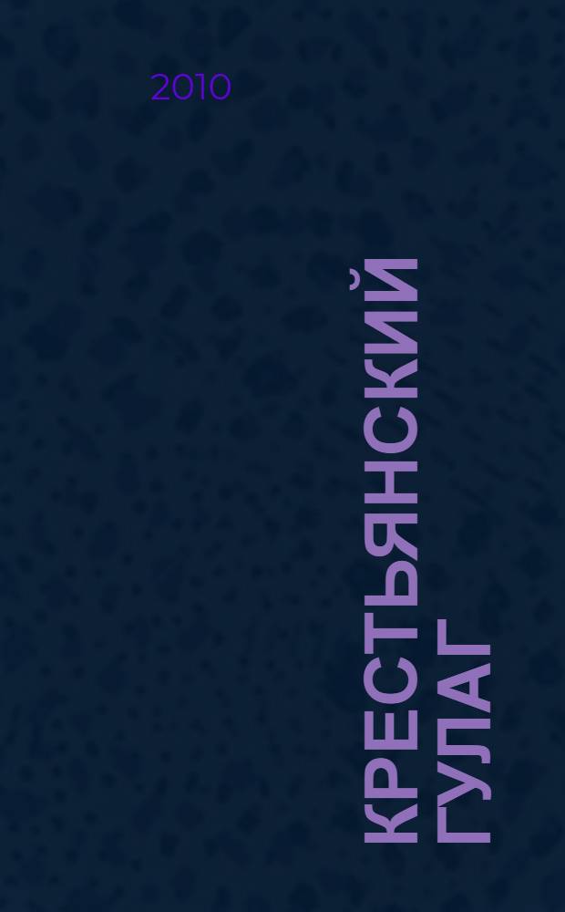 Крестьянский ГУЛАГ: мир сталинских спецпоселений