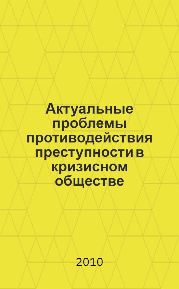 Актуальные проблемы противодействия преступности в кризисном обществе : материалы международной научно-практической конференции, 30 сентября 2010 года, Южно-Уральский государственный университет