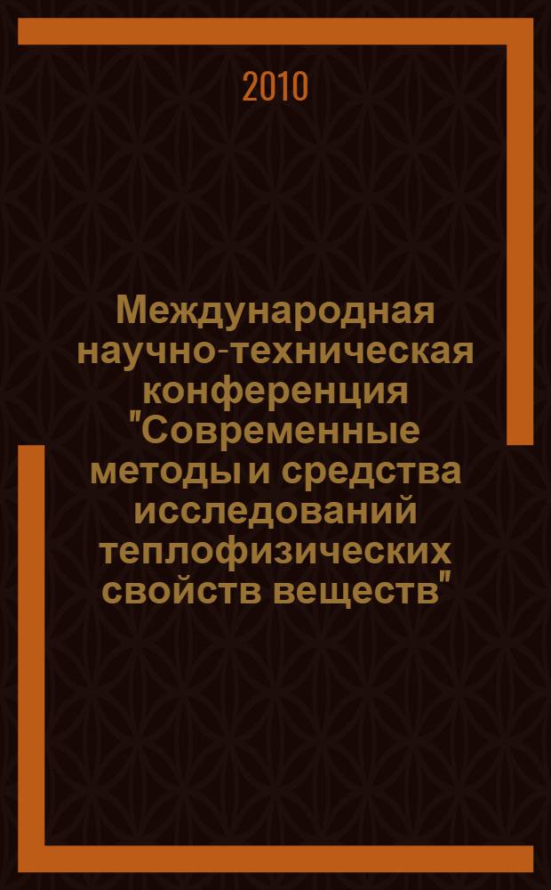 Международная научно-техническая конференция "Современные методы и средства исследований теплофизических свойств веществ", 30 ноября - 2 декабря 2010 года. Ч. 1