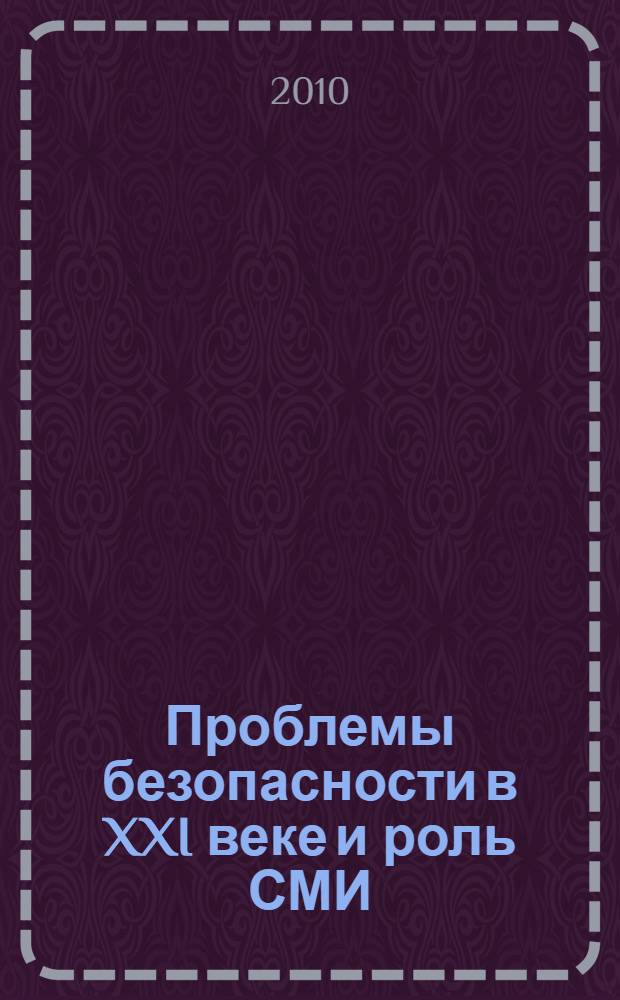 Проблемы безопасности в XXI веке и роль СМИ : Материалы XI научно-практической конференции студентов и преподавателей, посвященной 50-летию РУДН, Москва, 20 апреля 2010 г
