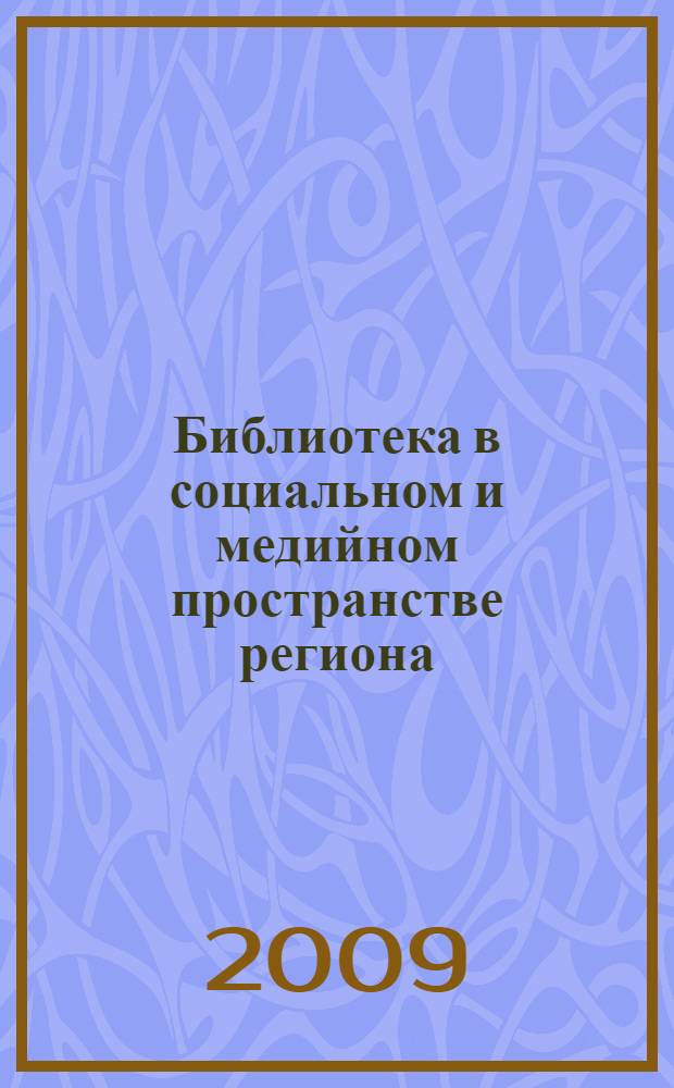 Библиотека в социальном и медийном пространстве региона : материалы Всероссийской научно-практической конференции, Самара, март 2009 г