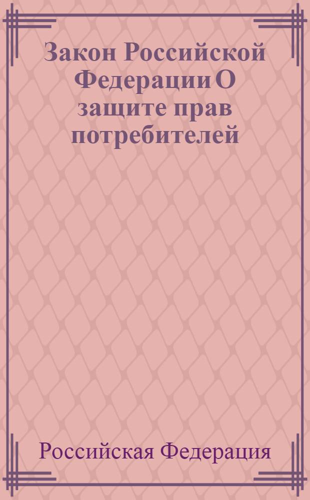 Закон Российской Федерации О защите прав потребителей : принят Верховным Советом Российской Федерации 7 февраля 1992 года : (в ред. Федеральных законов от 09.01.1996 N&deg; 2-ФЗ ... от 23.11.2009 N&deg; 261-ФЗ)