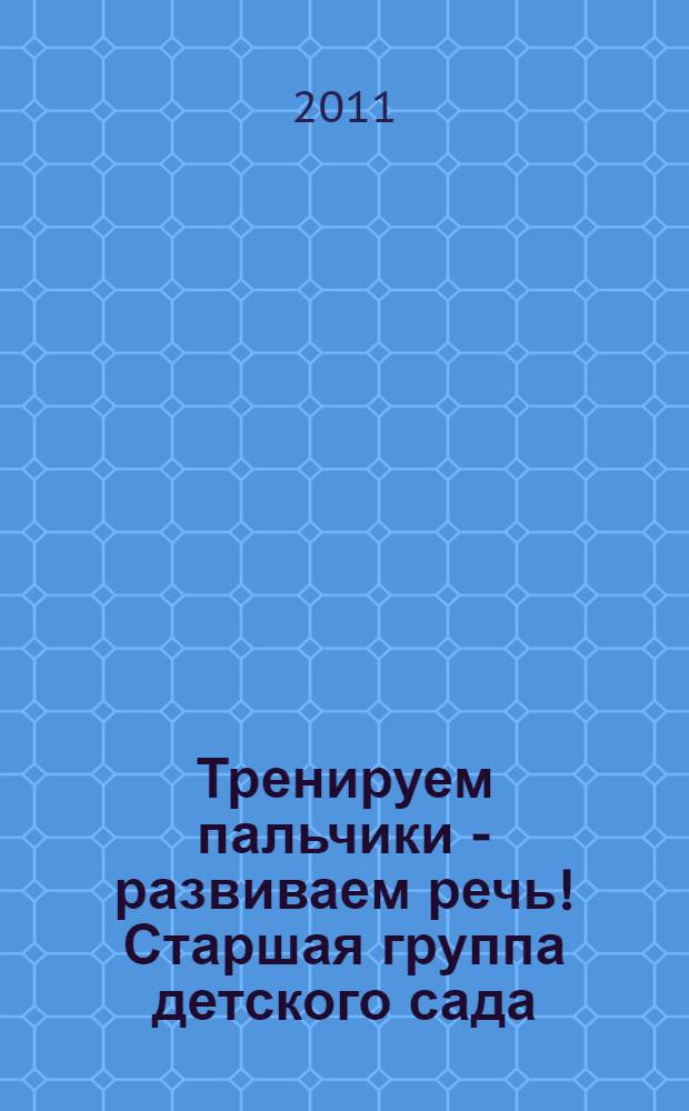 Тренируем пальчики - развиваем речь! Старшая группа детского сада