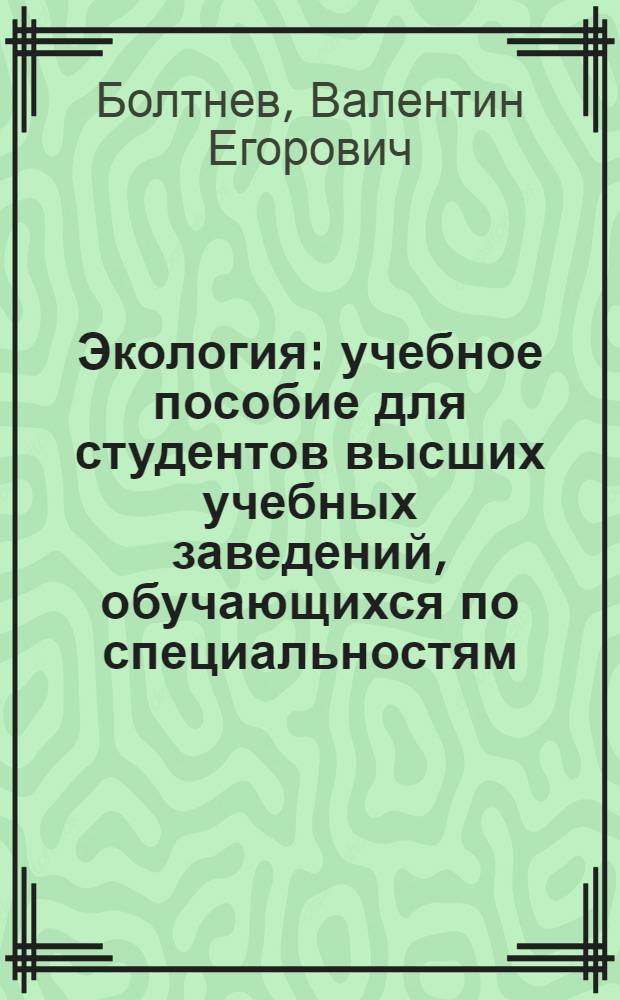 Экология : учебное пособие для студентов высших учебных заведений, обучающихся по специальностям: 210101 "Физическая электроника", 220301 "Управление и информатика в технических системах", 230201 "Автоматизация технологических процессов и производств"