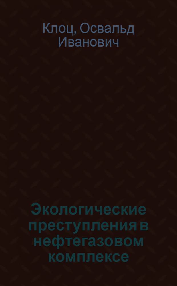 Экологические преступления в нефтегазовом комплексе: следственная профилактика как средство борьбы с ними : монография : 65-летию Тюменской области посвящается