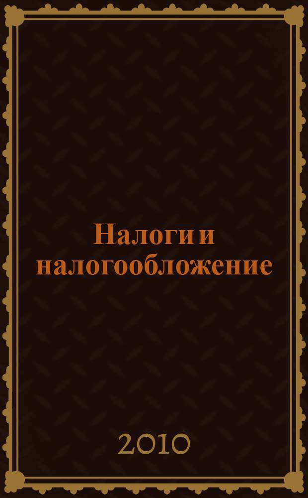 Налоги и налогообложение : учебное пособие для студентов высших учебных заведений, обучающихся по направлениям "Экономика", "Менеджмент"