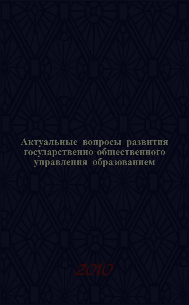 Актуальные вопросы развития государственно-общественного управления образованием : сборник научных статей и докладов по материалам научно-практических конференций и круглых столов 2008-2010 гг