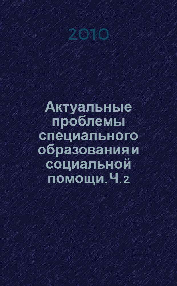 Актуальные проблемы специального образования и социальной помощи. Ч. 2