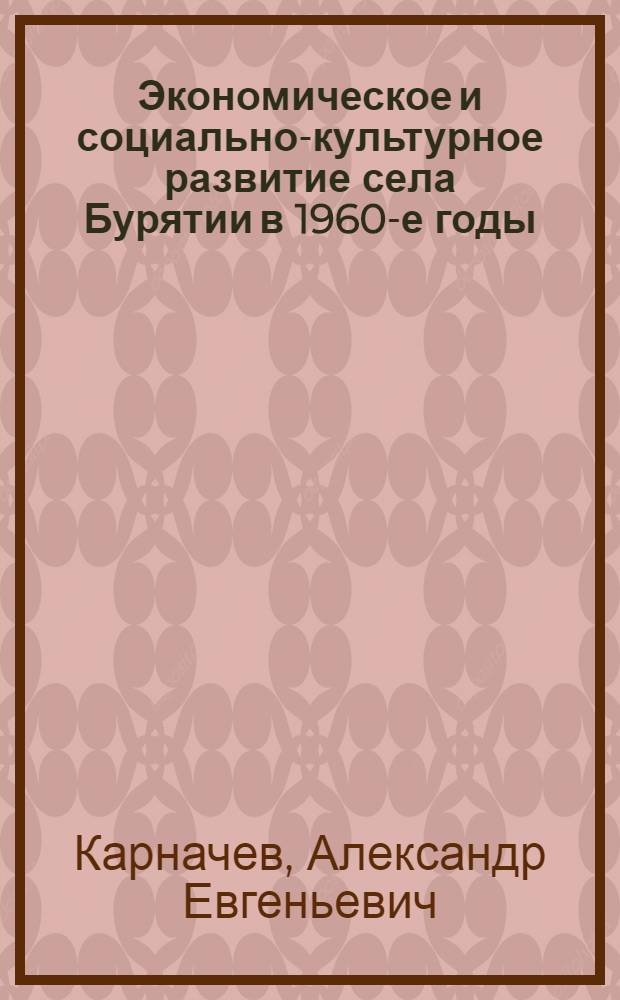 Экономическое и социально-культурное развитие села Бурятии в 1960-е годы : монография
