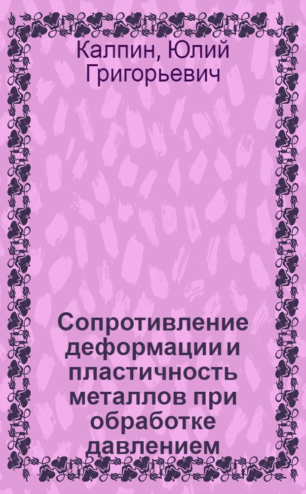 Сопротивление деформации и пластичность металлов при обработке давлением : учебное пособие по направлению 150201 (651400) "Машиностроительные технологии и оборудование", специальности 150201 (120400) "Машины и технология обработки металлов давлением"