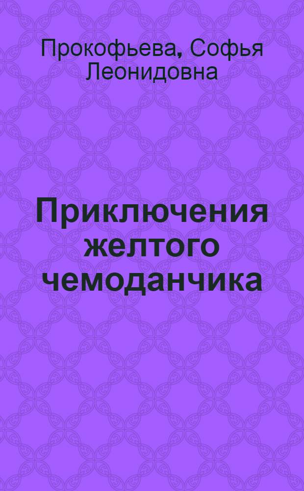 Приключения желтого чемоданчика; Новые приключения желтого чемоданчика: сказочные повести: для младшего школьного возраста / Софья Прокофьева; худож. Анна Власова