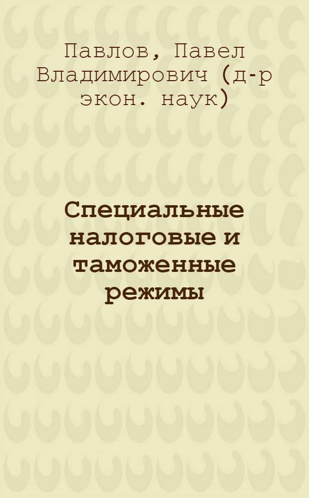 Специальные налоговые и таможенные режимы : учебно-практическое пособие