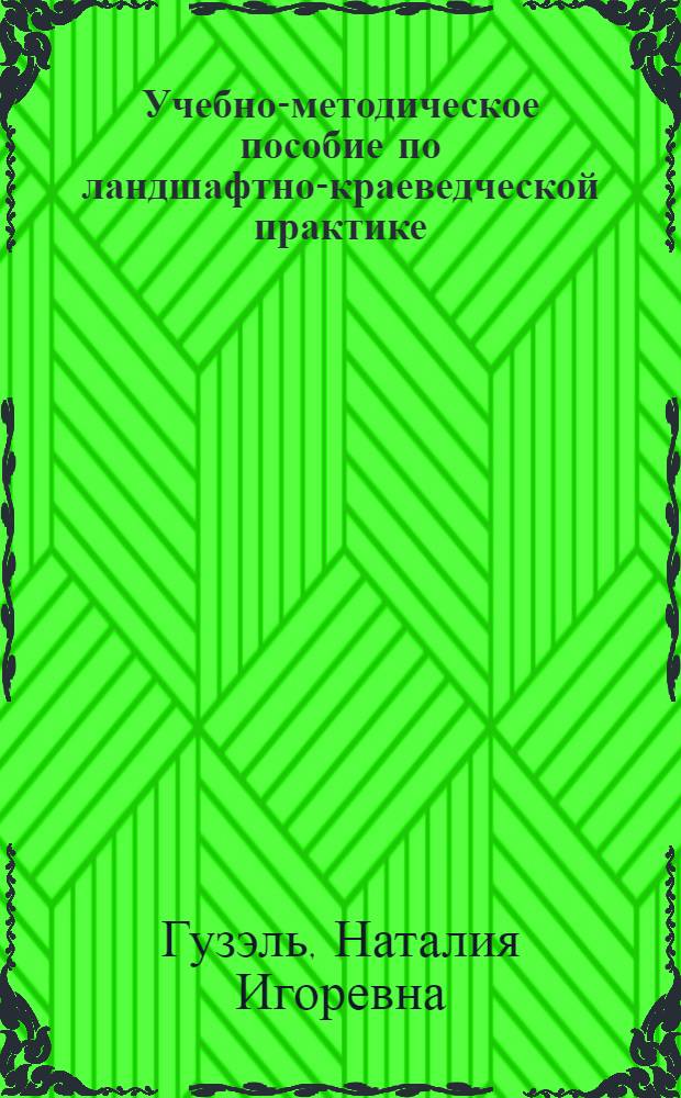 Учебно-методическое пособие по ландшафтно-краеведческой практике : студентам географических факультетов университетов, обучающихся по специальности 012500 "География"