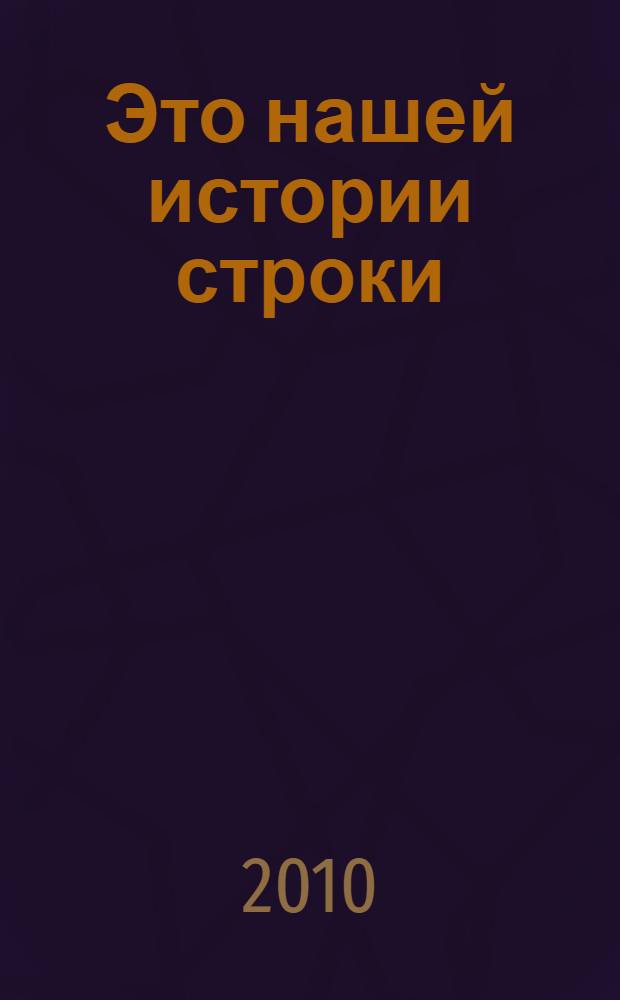 Это нашей истории строки : материалы краеведческой научно-практической конференции школьников и студентов Троицкого района, посвященной 65-летию Великой Победы, Алтайский край, с. Троицкое, 28 апреля 2010 года : сборник статей
