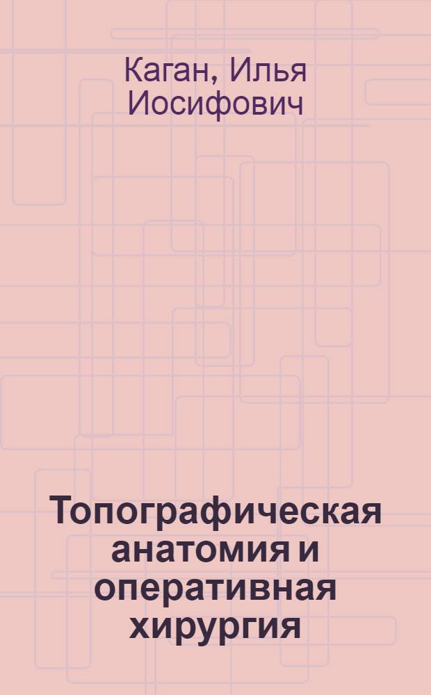 Топографическая анатомия и оперативная хирургия : учебник : для студентов учреждений высшего профессионального образования, обучающихся по специальности 060105.65 "Стоматология" дисциплины "Топографическая анатомия и оперативная хирургия"