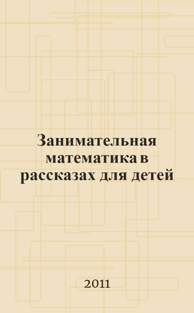 Занимательная математика в рассказах для детей : для среднего школьного возраста