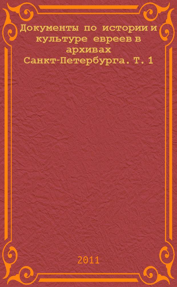 Документы по истории и культуре евреев в архивах Санкт-Петербурга. [Т. 1] : Федеральные архивы