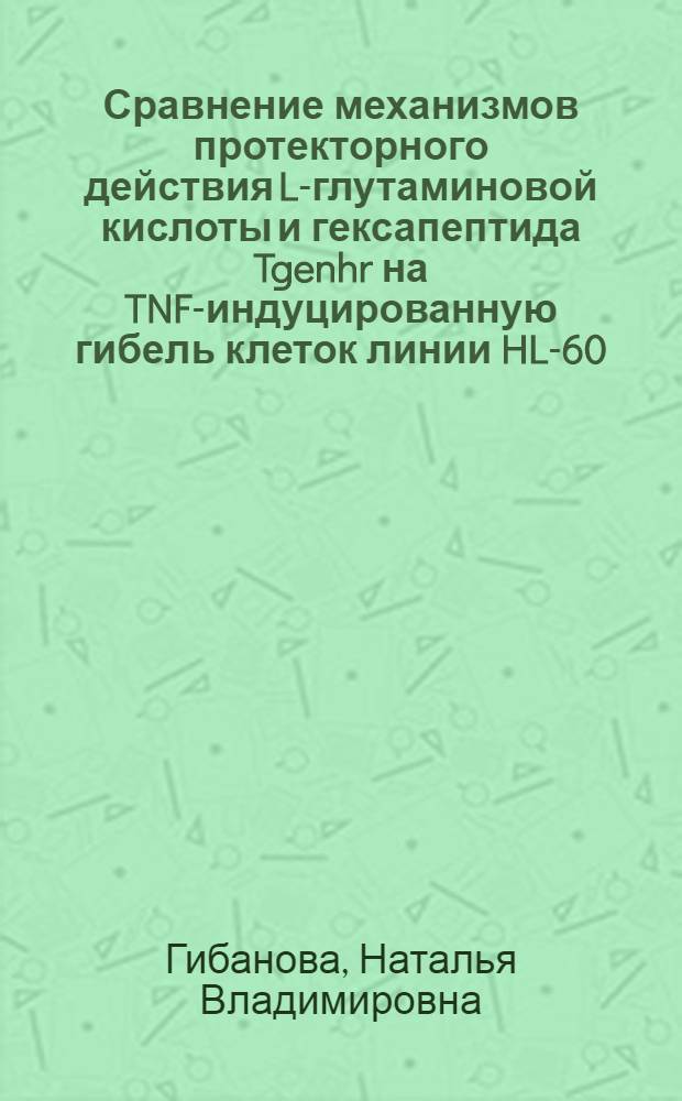 Сравнение механизмов протекторного действия L-глутаминовой кислоты и гексапептида Tgenhr на TNF-индуцированную гибель клеток линии HL-60 : автореферат диссертации на соискание ученой степени к. б. н. : специальность 03.00.03 <молекулярная биология>