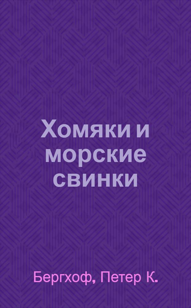 Хомяки и морские свинки : содержание, кормление, лечение мелких домашних животных : перевод