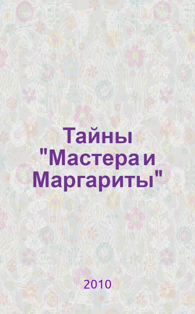 Тайны "Мастера и Маргариты" : расшифрованный Булгаков