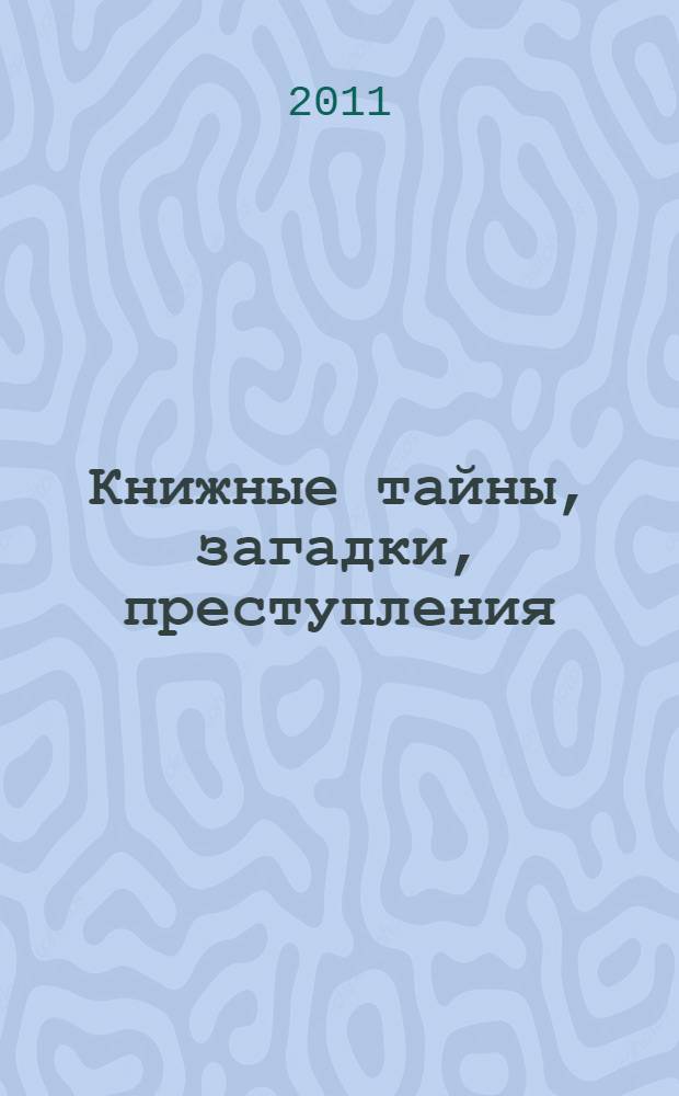 Книжные тайны, загадки, преступления : для среднего и старшего школьного возраста