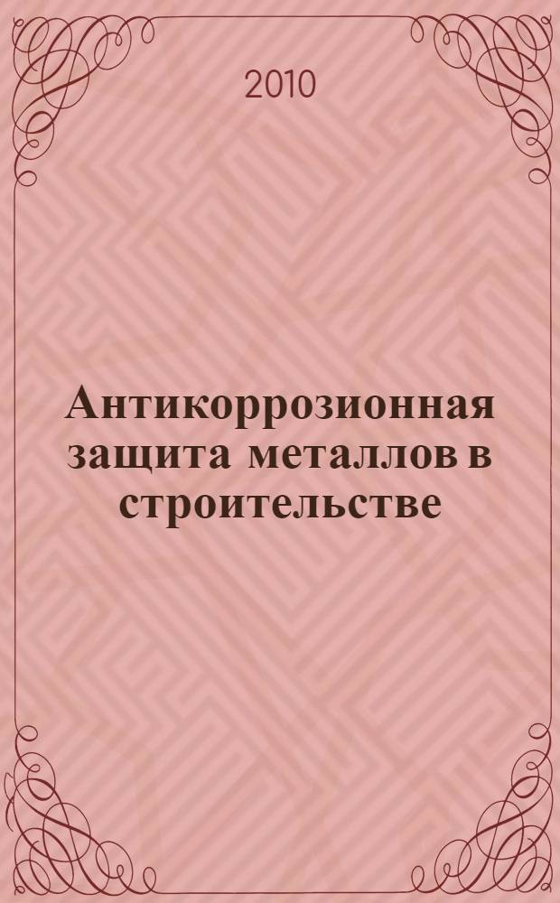 Антикоррозионная защита металлов в строительстве : учебное пособие