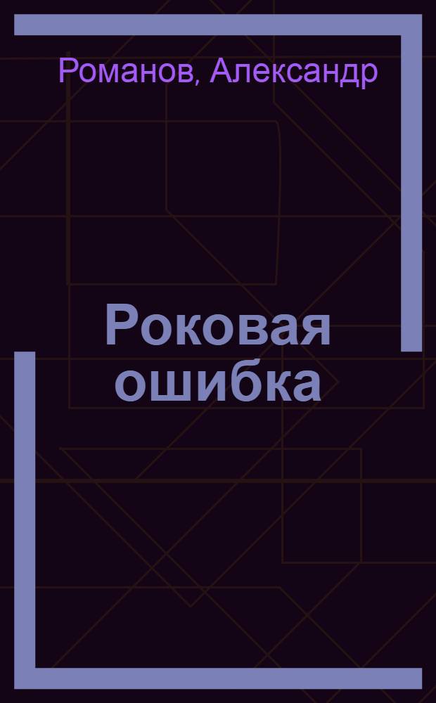 Роковая ошибка : роман : в 3 ч