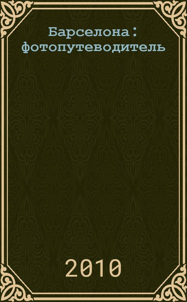 Барселона : фотопутеводитель : очень наглядный путеводитель! : для тех, кто едет впервые