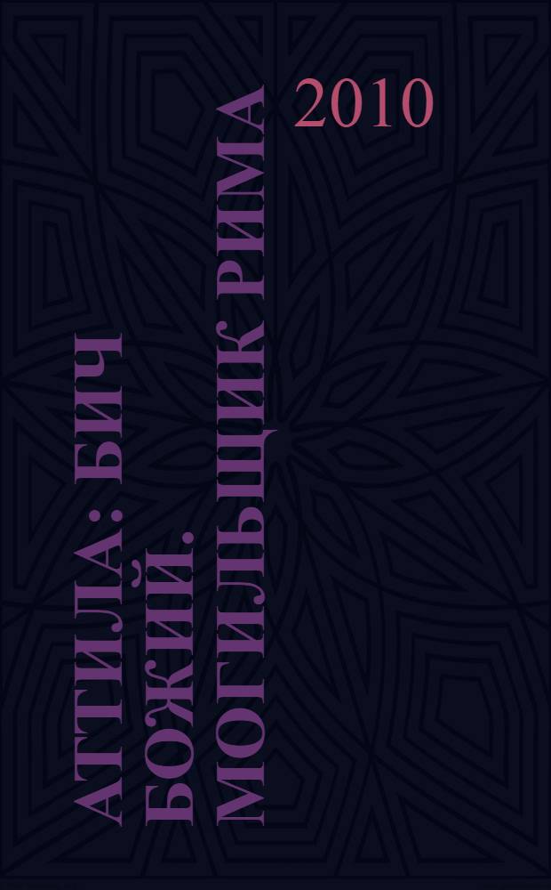 Аттила : Бич Божий. Могильщик Рима