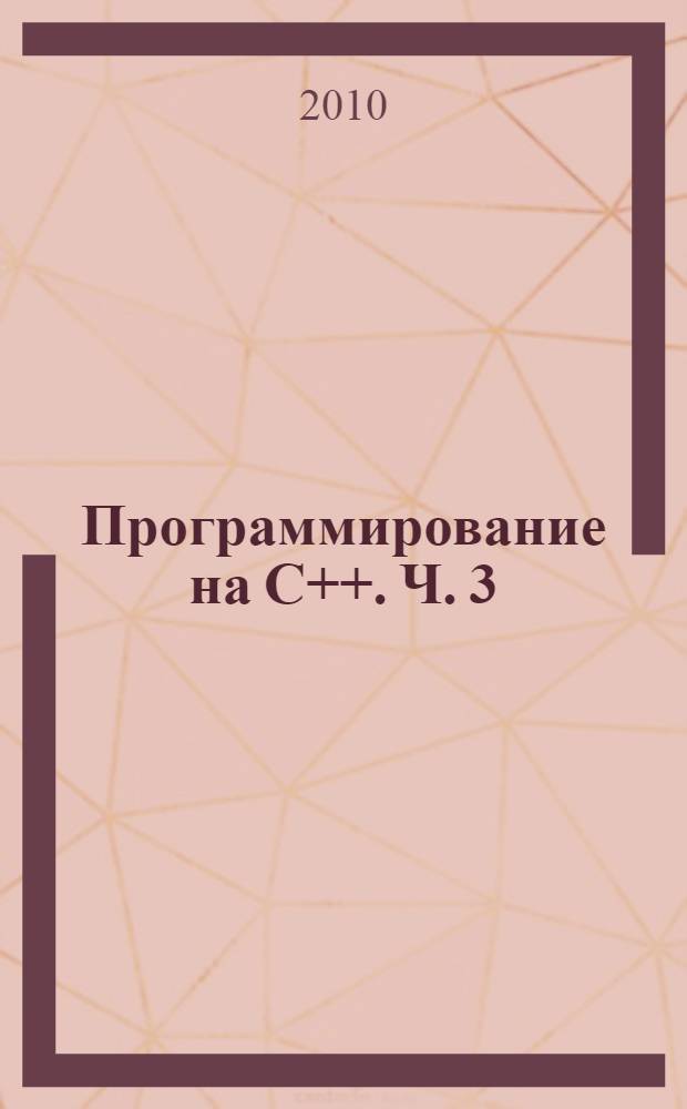 Программирование на C++. Ч. 3 : Высокоуровневое программирование