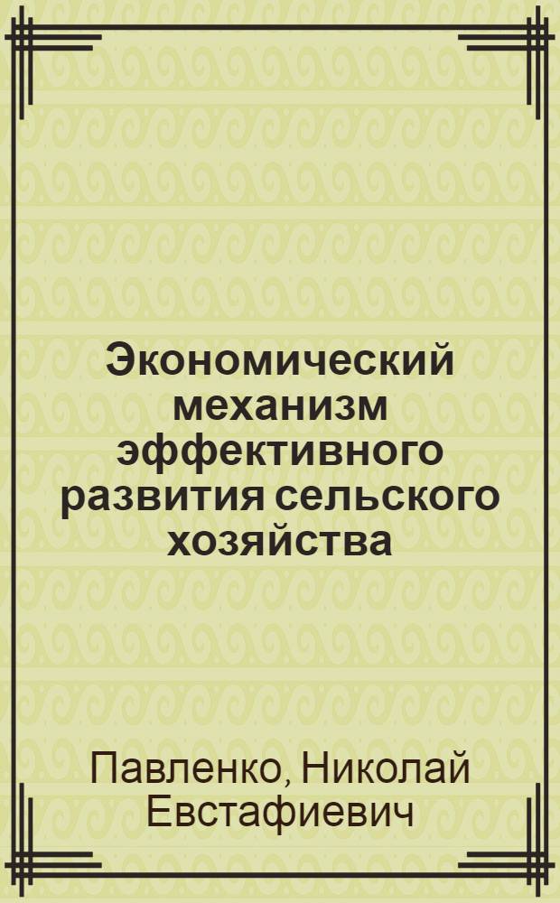 Экономический механизм эффективного развития сельского хозяйства : монография