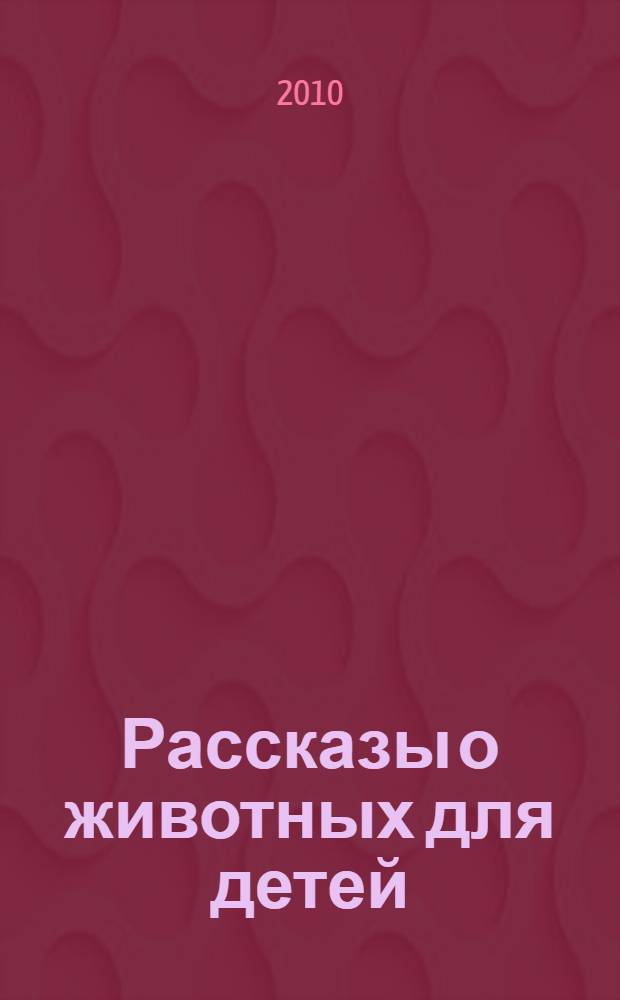 Рассказы о животных для детей : самая нескучная, увлекательная и замечательная книга : для среднего школьного возраста
