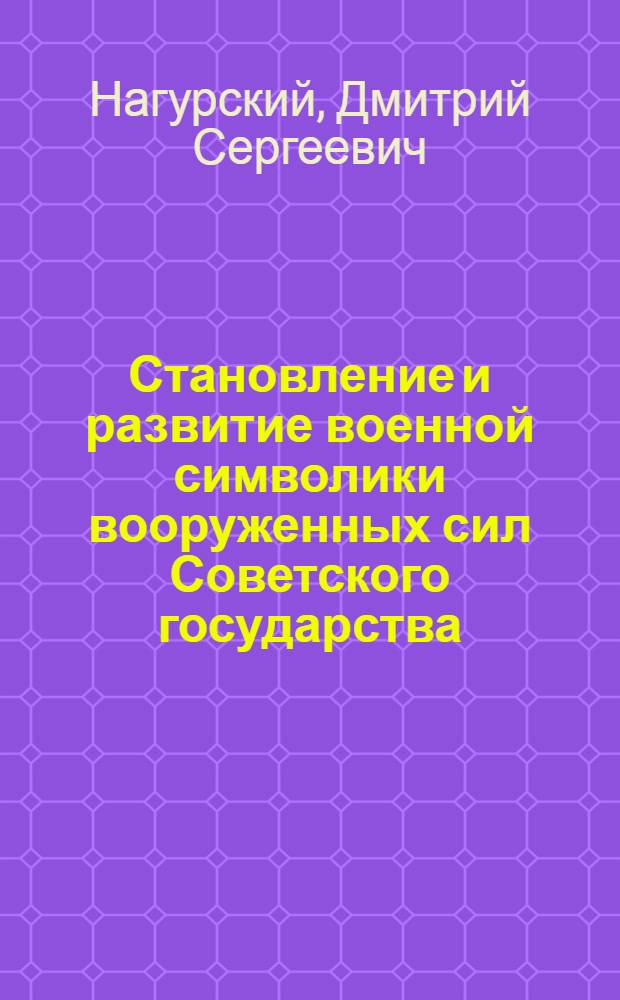 Становление и развитие военной символики вооруженных сил Советского государства (1918 - 1991 гг.) : автореферат диссертации на соискание ученой степени к. ист. н. : специальность 07.00.02 <Отеч. ист.>