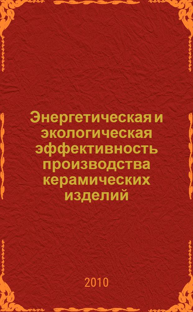 Энергетическая и экологическая эффективность производства керамических изделий : учебное пособие для студентов высших учебных заведений, обучающихся по специальности "Химическая технология тугоплавких неметаллических и силикатных материалов"