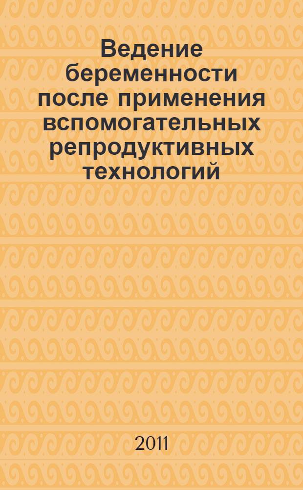 Ведение беременности после применения вспомогательных репродуктивных технологий : методические рекомендации