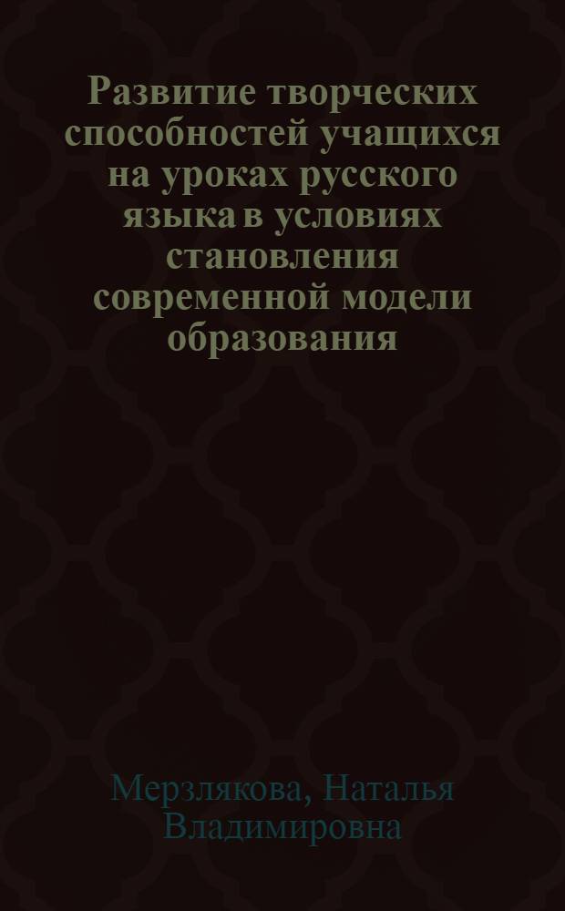 Развитие творческих способностей учащихся на уроках русского языка в условиях становления современной модели образования : монография