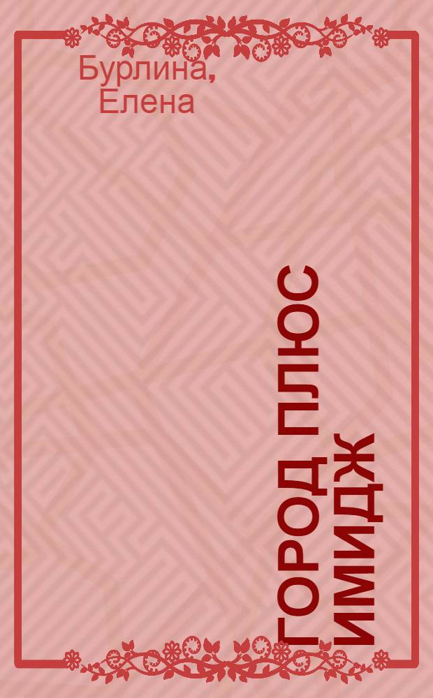 Город плюс имидж: теория, социокультурная практика, региональные проекты