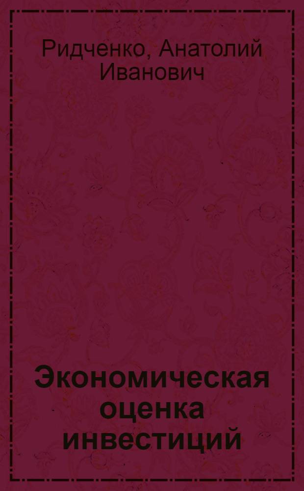 Экономическая оценка инвестиций : учебное пособие : для студентов специальности 060800 Экономика и управление на предприятии