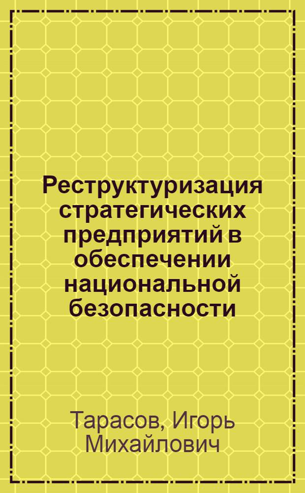 Реструктуризация стратегических предприятий в обеспечении национальной безопасности : автореферат диссертации на соискание ученой степени к. э. н. : специальность 08.00.05 <Эк. и упр. нар. хоз.>