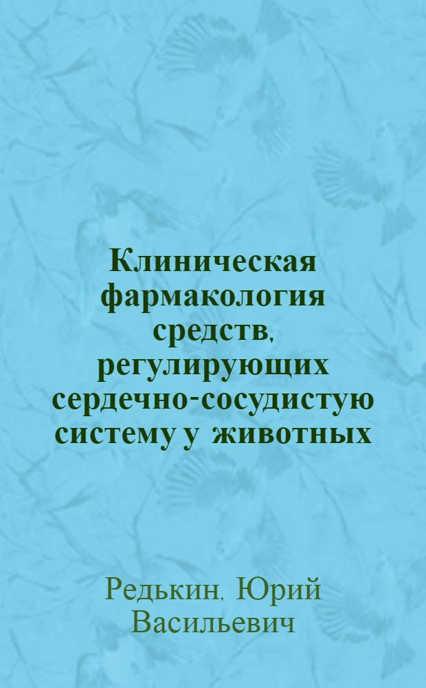 Клиническая фармакология средств, регулирующих сердечно-сосудистую систему у животных : учебное пособие : для студентов, обучающихся по специальности 111201.65 - Ветеринария