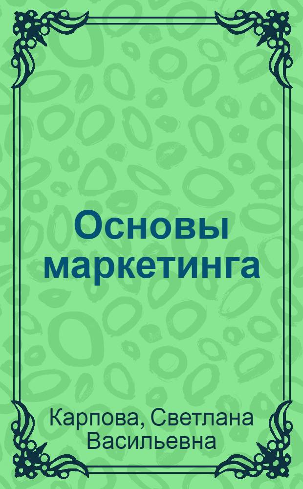 Основы маркетинга : учебное пособие для учащихся, обучающихся по направлениям подготовки "Страховое дело по отраслям", "Банковское дело", "Экономика и бухгалтерский учет по отраслям"