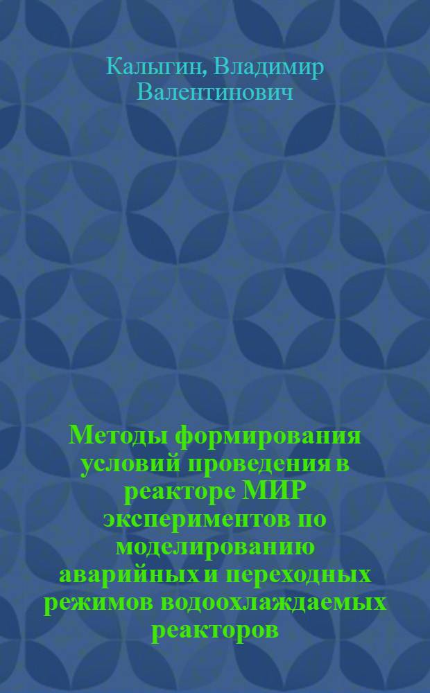 Методы формирования условий проведения в реакторе МИР экспериментов по моделированию аварийных и переходных режимов водоохлаждаемых реакторов : автореферат диссертации на соискание ученой степени к. т. н. : специальность 05.14.03 <Ядер. энерг. устан.>