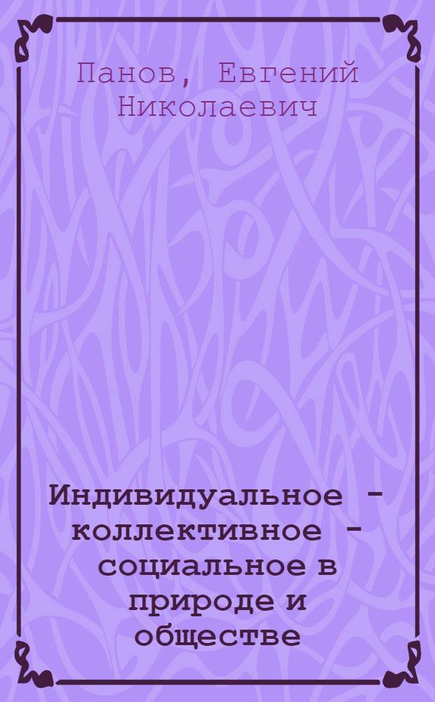 Индивидуальное - коллективное - социальное в природе и обществе : бегство от одиночества