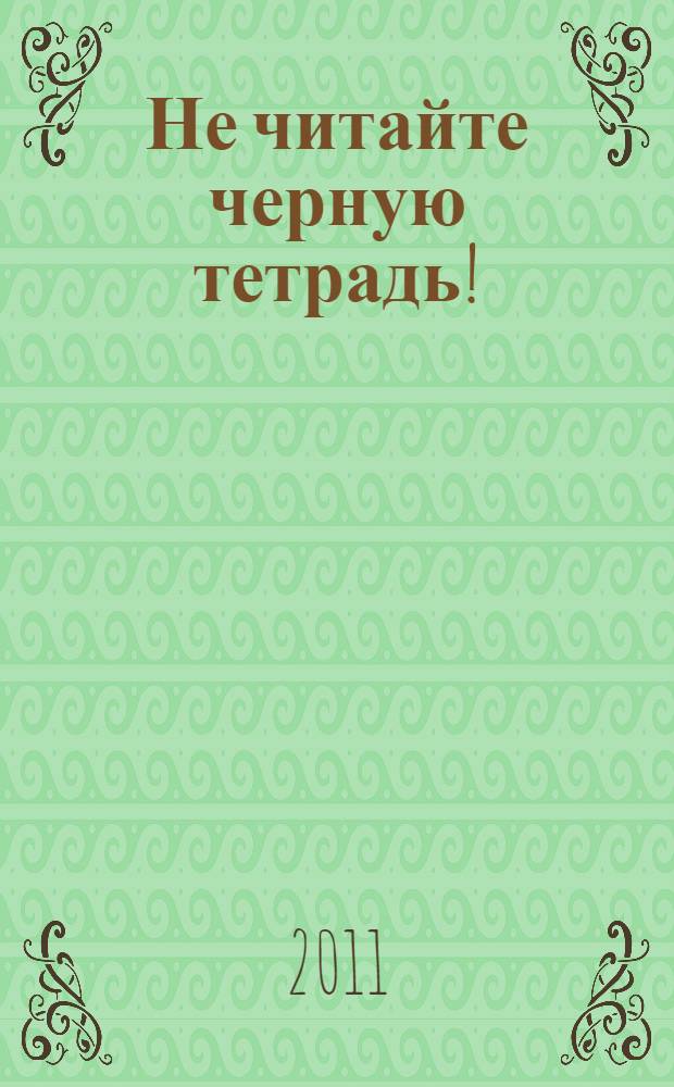 Не читайте черную тетрадь! : повесть : для среднего школьного возраста